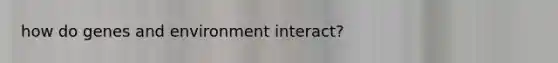 how do genes and environment interact?