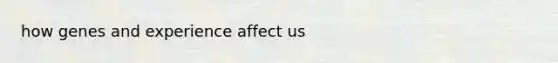 how genes and experience affect us