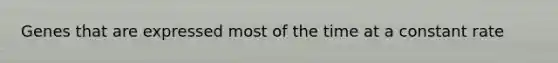 Genes that are expressed most of the time at a constant rate