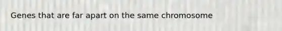 Genes that are far apart on the same chromosome