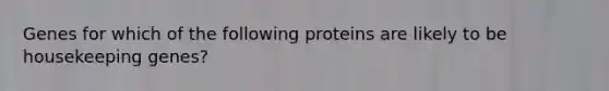 Genes for which of the following proteins are likely to be housekeeping genes?