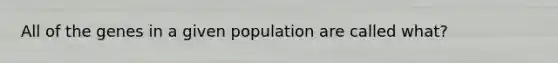 All of the genes in a given population are called what?