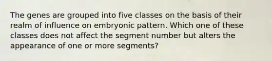 The genes are grouped into five classes on the basis of their realm of influence on embryonic pattern. Which one of these classes does not affect the segment number but alters the appearance of one or more segments?