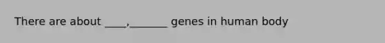 There are about ____,_______ genes in human body