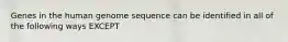 Genes in the human genome sequence can be identified in all of the following ways EXCEPT