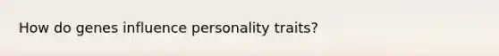 How do genes influence personality traits?