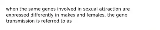 when the same genes involved in sexual attraction are expressed differently in makes and females, the gene transmission is referred to as