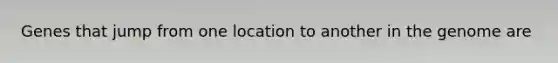 Genes that jump from one location to another in the genome are