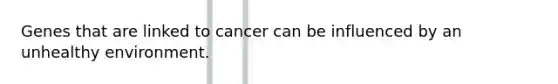 Genes that are linked to cancer can be influenced by an unhealthy environment.