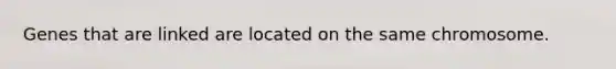 Genes that are linked are located on the same chromosome.