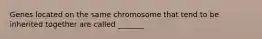 Genes located on the same chromosome that tend to be inherited together are called _______