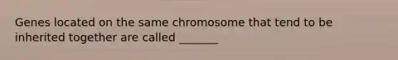 Genes located on the same chromosome that tend to be inherited together are called _______