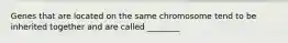 Genes that are located on the same chromosome tend to be inherited together and are called ________