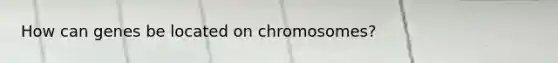 How can genes be located on chromosomes?