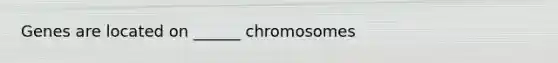 Genes are located on ______ chromosomes