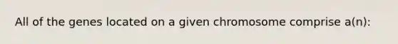 All of the genes located on a given chromosome comprise a(n):