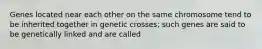 Genes located near each other on the same chromosome tend to be inherited together in genetic crosses; such genes are said to be genetically linked and are called