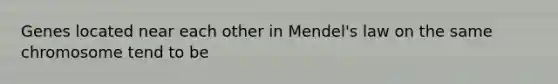 Genes located near each other in Mendel's law on the same chromosome tend to be