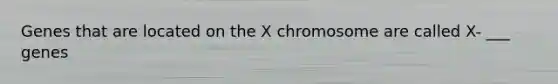 Genes that are located on the X chromosome are called X- ___ genes