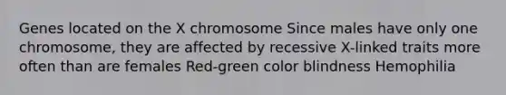 Genes located on the X chromosome Since males have only one chromosome, they are affected by recessive X-linked traits more often than are females Red-green color blindness Hemophilia