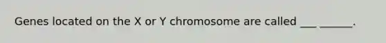 Genes located on the X or Y chromosome are called ___ ______.