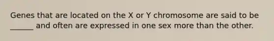 Genes that are located on the X or Y chromosome are said to be ______ and often are expressed in one sex <a href='https://www.questionai.com/knowledge/keWHlEPx42-more-than' class='anchor-knowledge'>more than</a> the other.