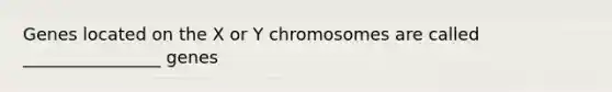 Genes located on the X or Y chromosomes are called ________________ genes