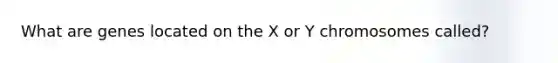 What are genes located on the X or Y chromosomes called?