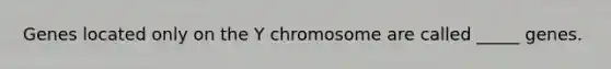 Genes located only on the Y chromosome are called _____ genes.