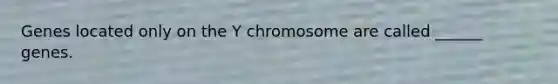 Genes located only on the Y chromosome are called ______ genes.