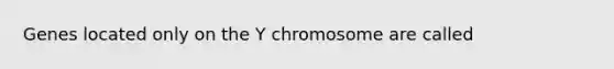 Genes located only on the Y chromosome are called