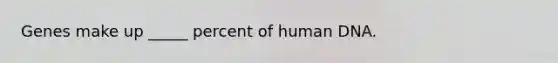 Genes make up _____ percent of human DNA.