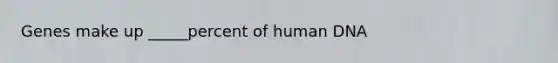 Genes make up _____percent of human DNA