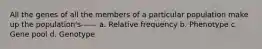 All the genes of all the members of a particular population make up the population's------ a. Relative frequency b. Phenotype c. Gene pool d. Genotype