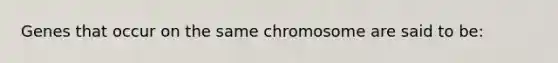 Genes that occur on the same chromosome are said to be: