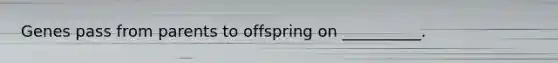Genes pass from parents to offspring on __________.