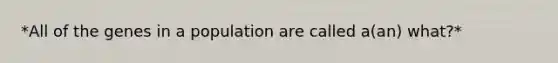 *All of the genes in a population are called a(an) what?*