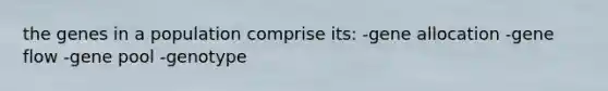 the genes in a population comprise its: -gene allocation -gene flow -gene pool -genotype