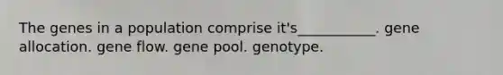 The genes in a population comprise it's___________. gene allocation. gene flow. gene pool. genotype.