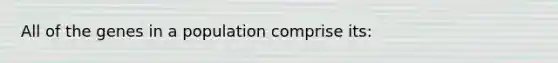 All of the genes in a population comprise its: