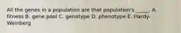 All the genes in a population are that population's _____. A. fitness B. gene pool C. genotype D. phenotype E. Hardy-Weinberg