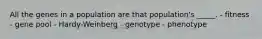 All the genes in a population are that population's _____. - fitness - gene pool - Hardy-Weinberg - genotype - phenotype