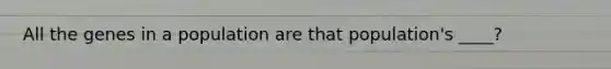 All the genes in a population are that population's ____?