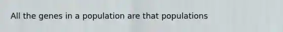 All the genes in a population are that populations