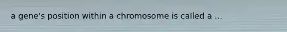 a gene's position within a chromosome is called a ...