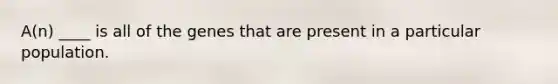 A(n) ____ is all of the genes that are present in a particular population.