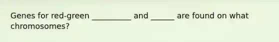 Genes for red-green __________ and ______ are found on what chromosomes?