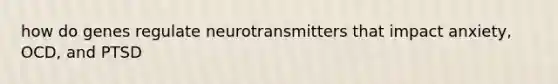 how do genes regulate neurotransmitters that impact anxiety, OCD, and PTSD