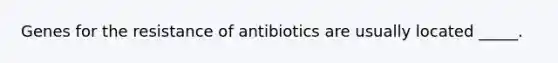 Genes for the resistance of antibiotics are usually located _____.