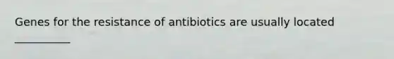 Genes for the resistance of antibiotics are usually located __________